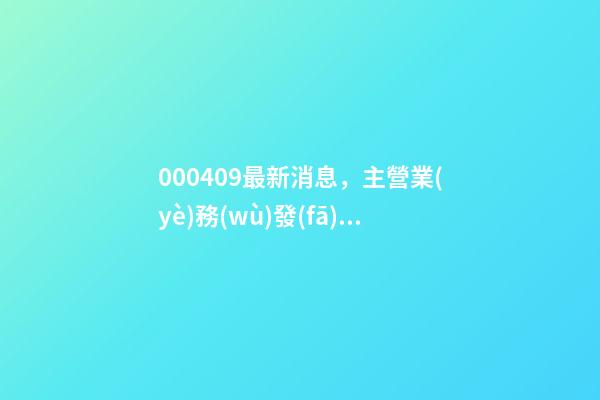 000409最新消息，主營業(yè)務(wù)發(fā)生變更