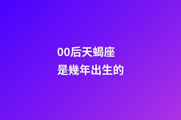 00后天蝎座是幾年出生的-第1張-星座運勢-玄機派