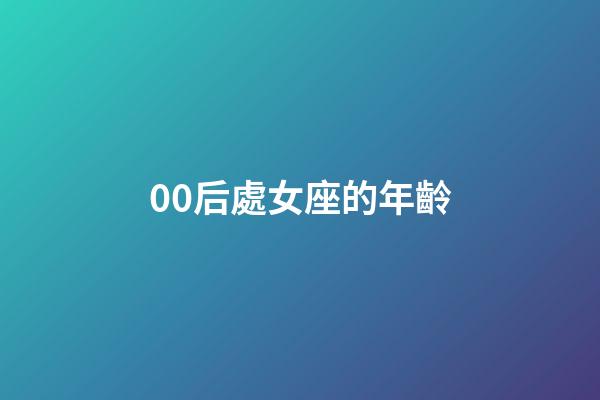 00后處女座的年齡-第1張-星座運勢-玄機派