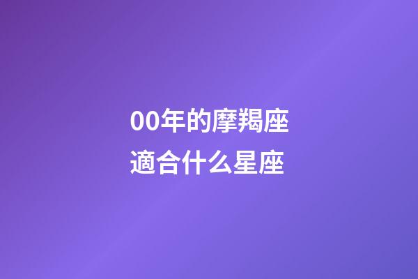 00年的摩羯座適合什么星座-第1張-星座運勢-玄機派