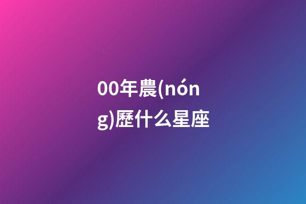 00年農(nóng)歷什么星座-第1張-星座運勢-玄機(jī)派