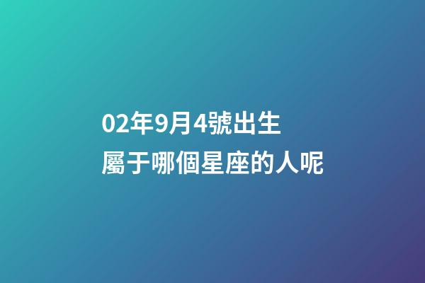02年9月4號出生屬于哪個星座的人呢-第1張-星座運勢-玄機派