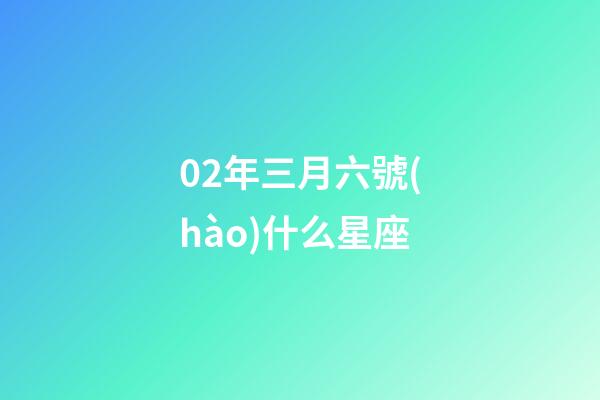 02年三月六號(hào)什么星座-第1張-星座運(yùn)勢(shì)-玄機(jī)派