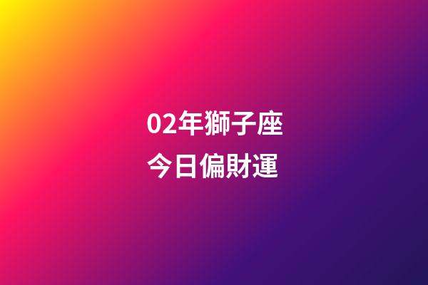 02年獅子座今日偏財運-第1張-星座運勢-玄機派