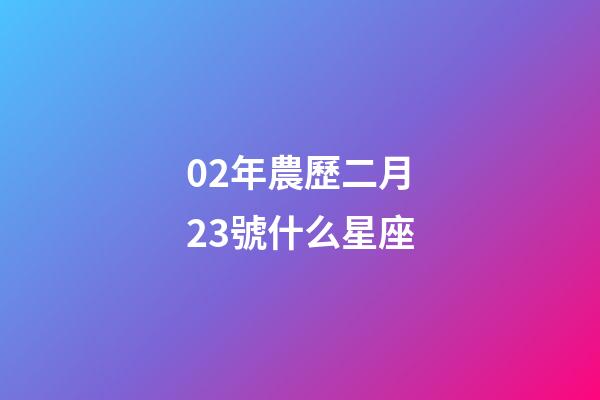 02年農歷二月23號什么星座-第1張-星座運勢-玄機派