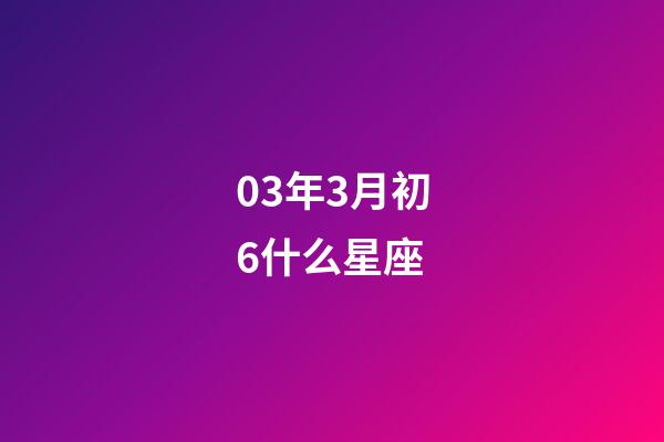 03年3月初6什么星座-第1張-星座運勢-玄機派