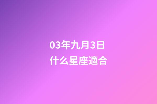 03年九月3日什么星座適合-第1張-星座運勢-玄機派