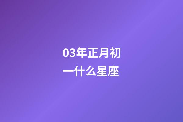 03年正月初一什么星座-第1張-星座運(yùn)勢(shì)-玄機(jī)派