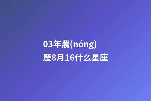 03年農(nóng)歷8月16什么星座-第1張-星座運(yùn)勢(shì)-玄機(jī)派