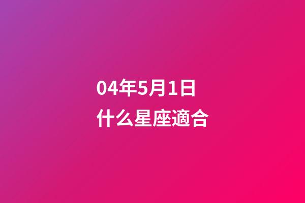 04年5月1日什么星座適合-第1張-星座運勢-玄機派