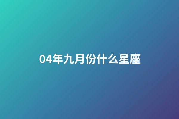 04年九月份什么星座-第1張-星座運(yùn)勢(shì)-玄機(jī)派