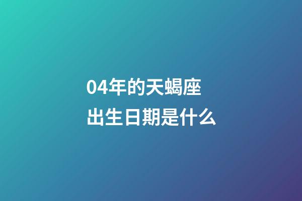 04年的天蝎座出生日期是什么-第1張-星座運勢-玄機派