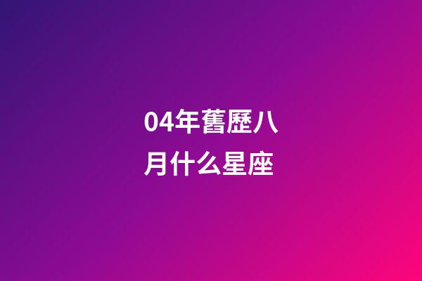 04年舊歷八月什么星座-第1張-星座運勢-玄機派