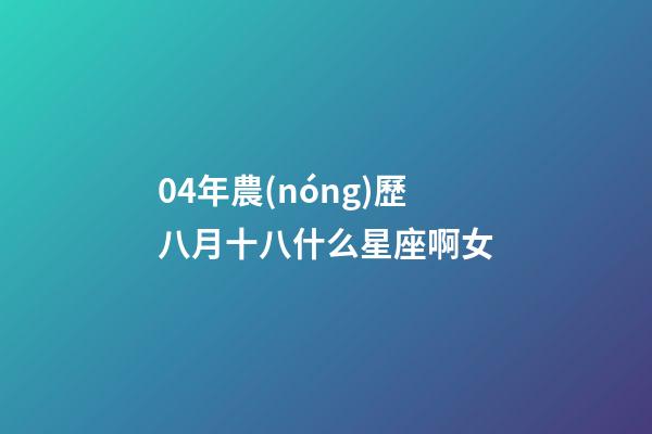 04年農(nóng)歷八月十八什么星座啊女-第1張-星座運(yùn)勢(shì)-玄機(jī)派