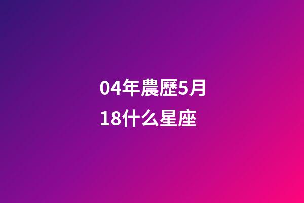 04年農歷5月18什么星座-第1張-星座運勢-玄機派
