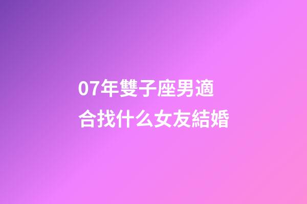 07年雙子座男適合找什么女友結婚-第1張-星座運勢-玄機派