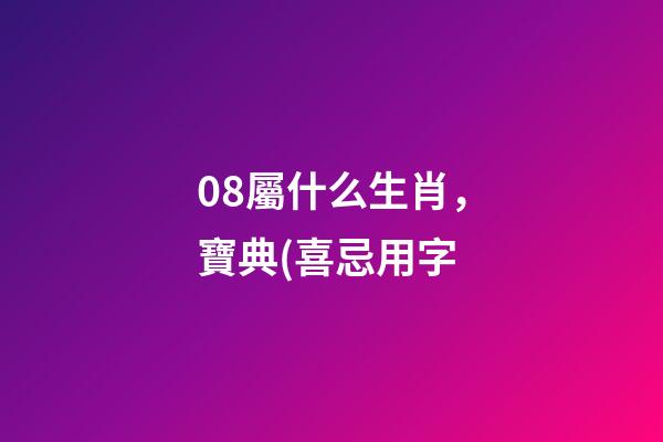 08屬什么生肖，寶典(喜忌用字-第1張-觀點-玄機派