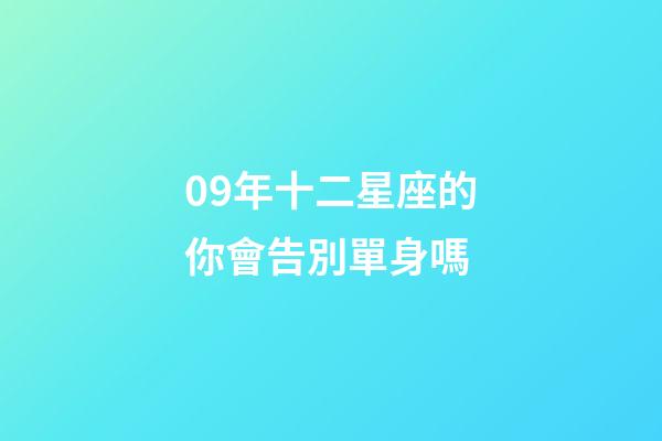 09年十二星座的你會告別單身嗎-第1張-星座運勢-玄機派