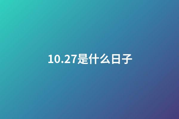 10.27是什么日子（陽歷10月27日是什么日子）-第1張-星座運勢-玄機派