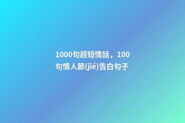 1000句超短情話，100句情人節(jié)告白句子-第1張-觀點(diǎn)-玄機(jī)派