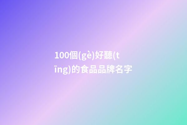 100個(gè)好聽(tīng)的食品品牌名字-第1張-商標(biāo)起名-玄機(jī)派