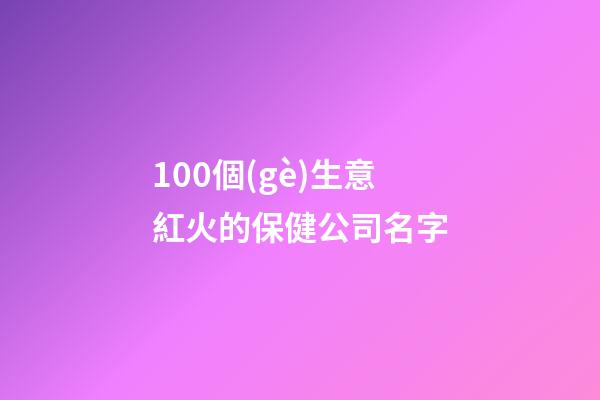 100個(gè)生意紅火的保健公司名字-第1張-公司起名-玄機(jī)派