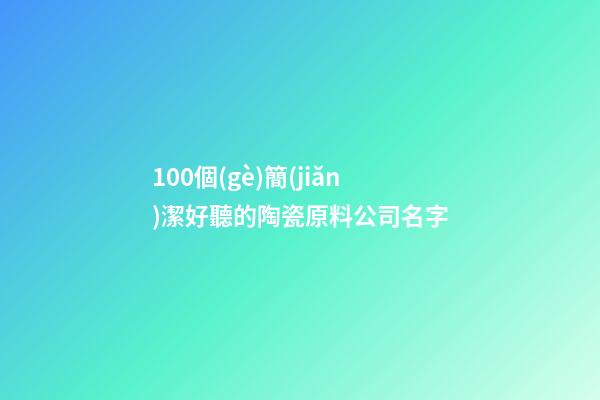 100個(gè)簡(jiǎn)潔好聽的陶瓷原料公司名字-第1張-公司起名-玄機(jī)派
