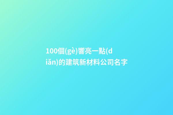 100個(gè)響亮一點(diǎn)的建筑新材料公司名字-第1張-公司起名-玄機(jī)派