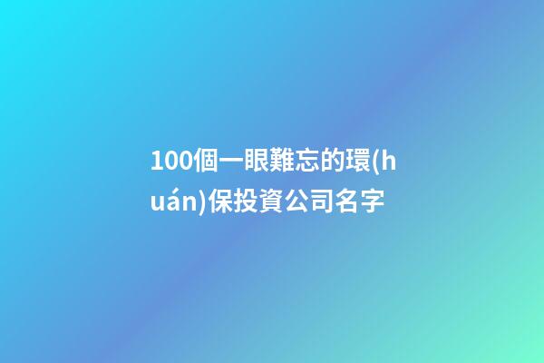100個一眼難忘的環(huán)保投資公司名字-第1張-公司起名-玄機派