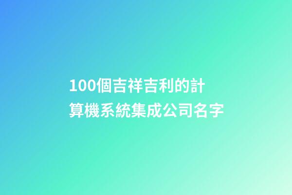 100個吉祥吉利的計算機系統集成公司名字-第1張-公司起名-玄機派
