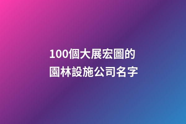 100個大展宏圖的園林設施公司名字-第1張-公司起名-玄機派