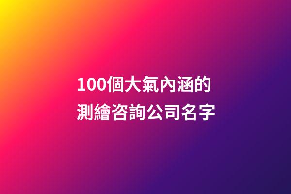 100個大氣內涵的測繪咨詢公司名字-第1張-公司起名-玄機派