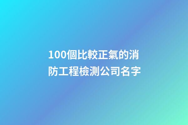 100個比較正氣的消防工程檢測公司名字-第1張-公司起名-玄機派