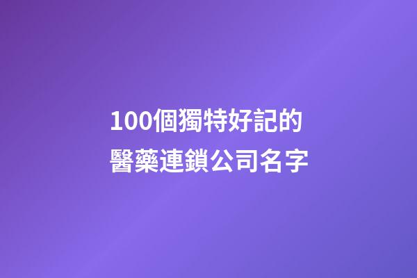 100個獨特好記的醫藥連鎖公司名字-第1張-公司起名-玄機派