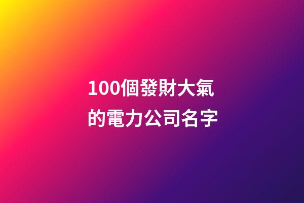 100個發財大氣的電力公司名字-第1張-公司起名-玄機派