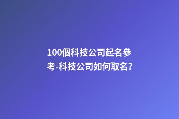 100個科技公司起名參考-科技公司如何取名？-第1張-公司起名-玄機派