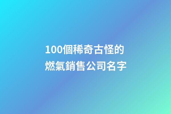 100個稀奇古怪的燃氣銷售公司名字-第1張-公司起名-玄機派