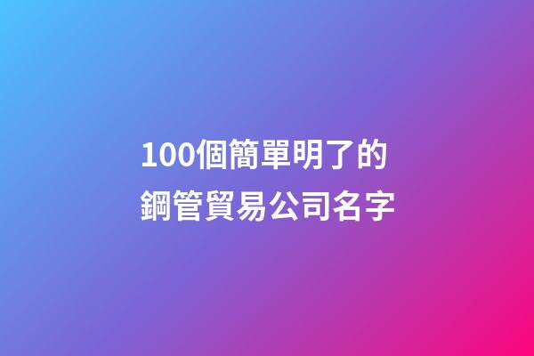 100個簡單明了的鋼管貿易公司名字-第1張-公司起名-玄機派