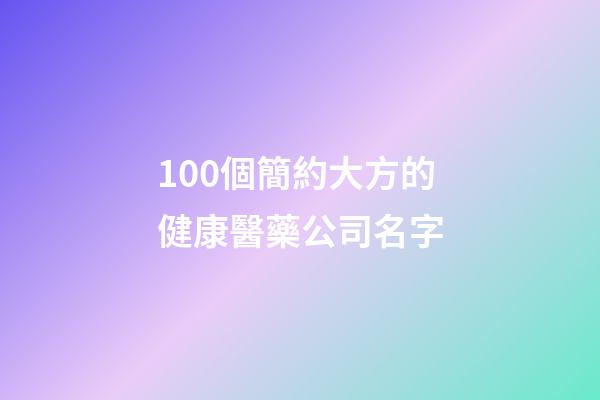 100個簡約大方的健康醫藥公司名字-第1張-公司起名-玄機派