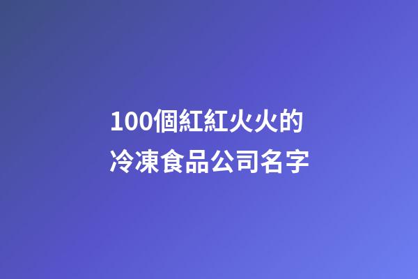 100個紅紅火火的冷凍食品公司名字-第1張-公司起名-玄機派