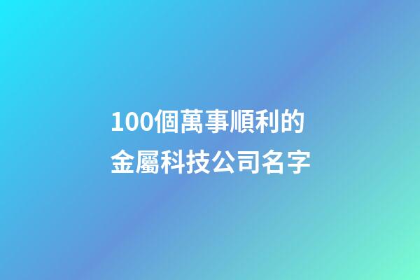 100個萬事順利的金屬科技公司名字-第1張-公司起名-玄機派