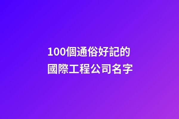 100個通俗好記的國際工程公司名字-第1張-公司起名-玄機派