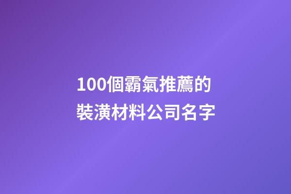 100個霸氣推薦的裝潢材料公司名字-第1張-公司起名-玄機派