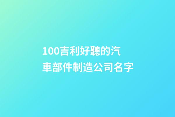 100吉利好聽的汽車部件制造公司名字-第1張-公司起名-玄機派