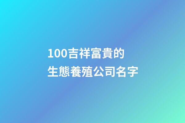 100吉祥富貴的生態養殖公司名字-第1張-公司起名-玄機派