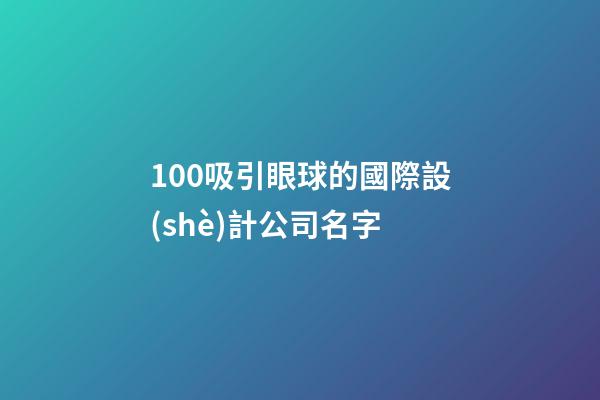 100吸引眼球的國際設(shè)計公司名字-第1張-公司起名-玄機派