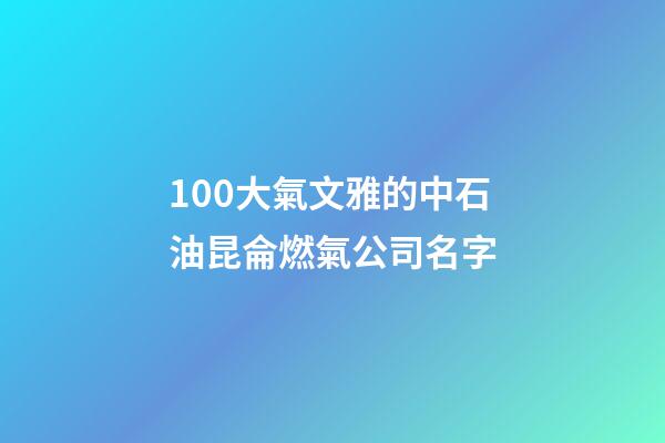 100大氣文雅的中石油昆侖燃氣公司名字-第1張-公司起名-玄機派