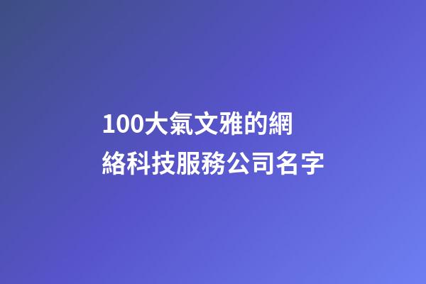 100大氣文雅的網絡科技服務公司名字-第1張-公司起名-玄機派