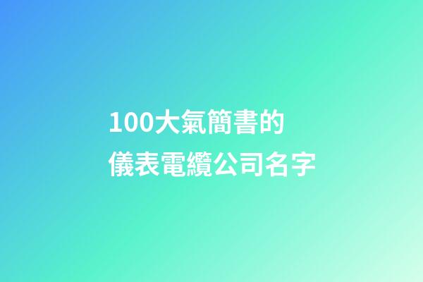 100大氣簡書的儀表電纜公司名字-第1張-公司起名-玄機派