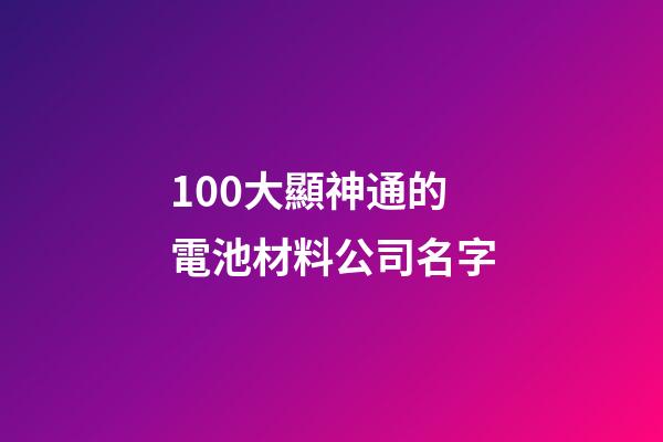 100大顯神通的電池材料公司名字-第1張-公司起名-玄機派